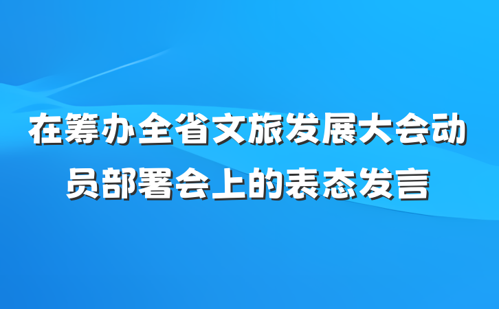 在筹办全省文旅发展大会动员部署会上的表态发言
