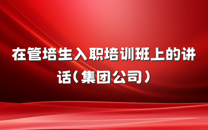 在管培生入职培训班上的讲话（集团公司）