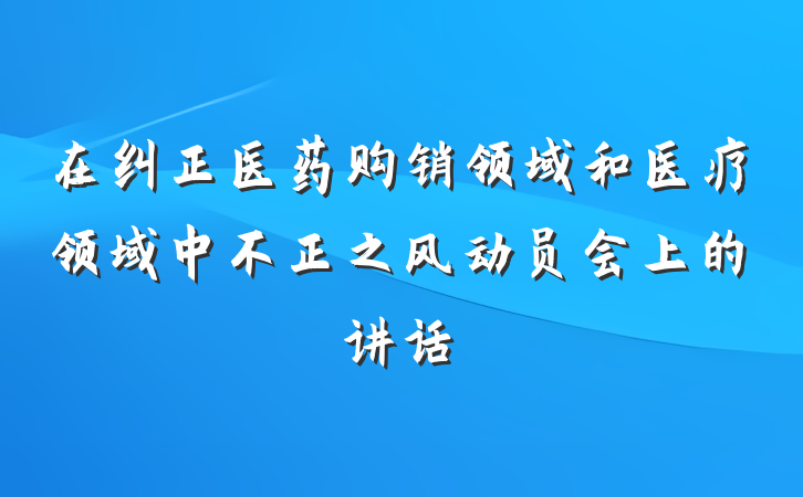 在纠正医药购销领域和医疗领域中不正之风动员会上的讲话