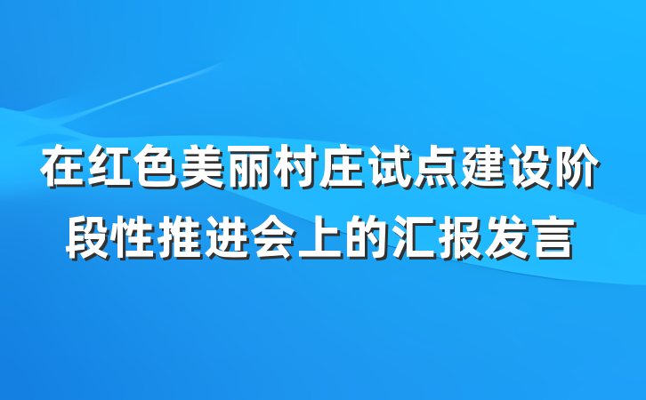 在红色美丽村庄试点建设阶段性推进会上的汇报发言