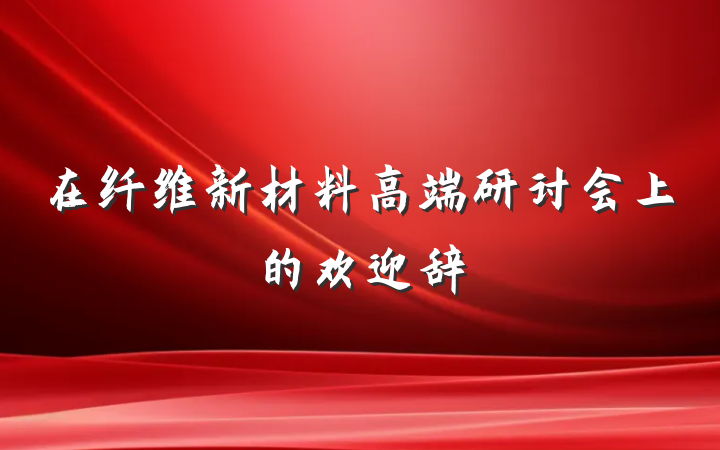 在纤维新材料高端研讨会上的欢迎辞