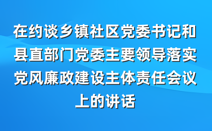 在约谈乡镇社区党委书记和县直部门党委主要领导落实党风廉政建设主体责任会议上的讲话