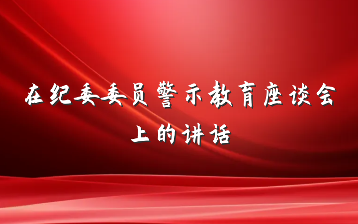 在纪委委员警示教育座谈会上的讲话