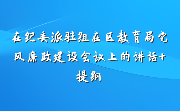 在纪委派驻组在区教育局党风廉政建设会议上的讲话 提纲
