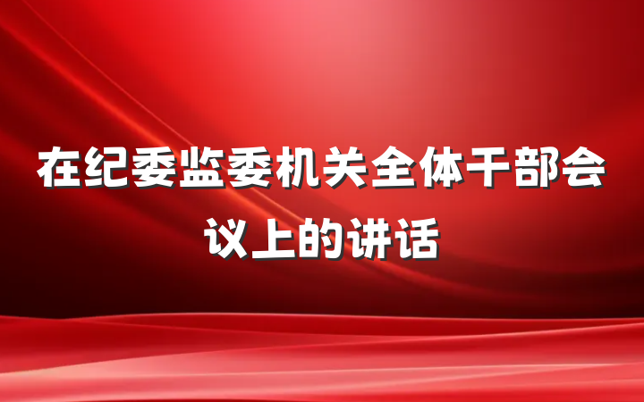 在纪委监委机关全体干部会议上的讲话