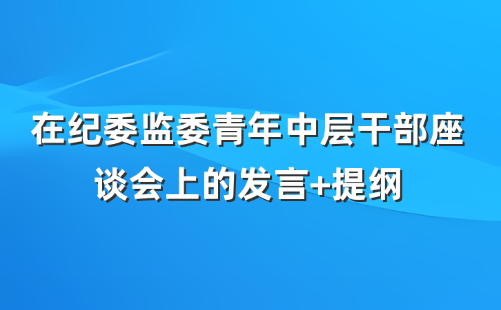 在纪委监委青年中层干部座谈会上的发言 提纲
