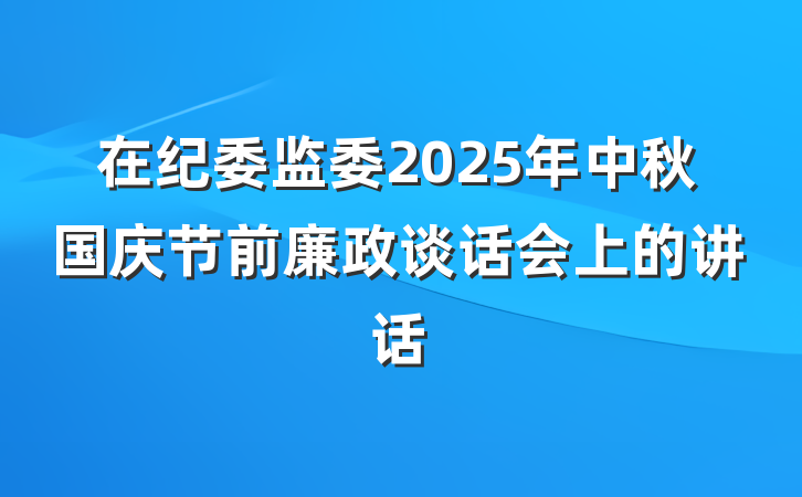 在纪委监委2025年中秋国庆节前廉政谈话会上的讲话