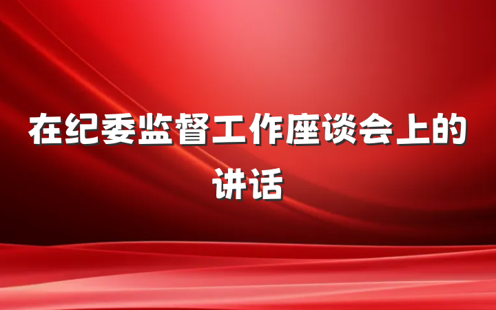 在纪委监督工作座谈会上的讲话