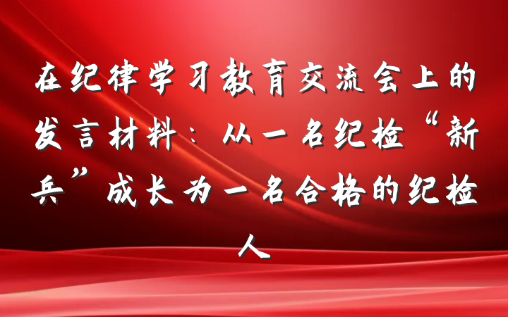 在纪律学习教育交流会上的发言材料：从一名纪检“新兵”成长为一名合格的纪检人