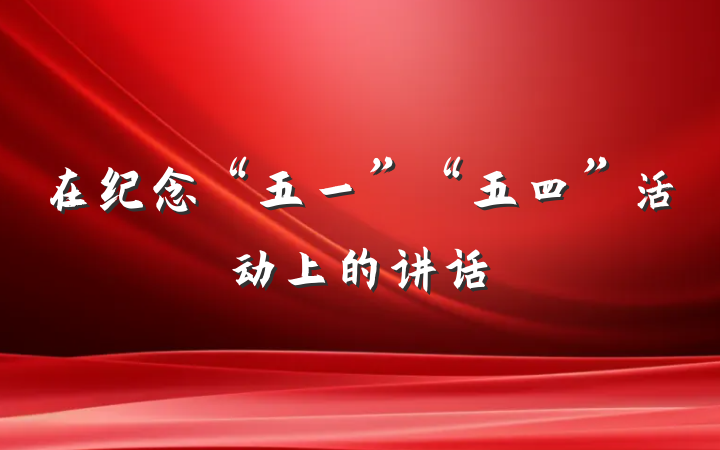 在纪念“五一”“五四”活动上的讲话