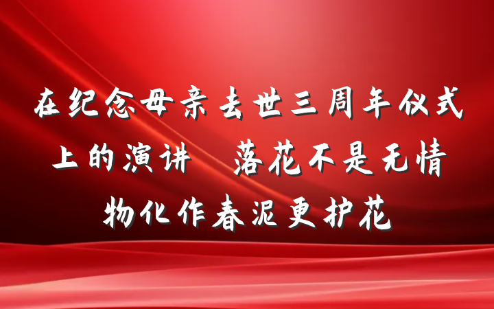 在纪念母亲去世三周年仪式上的演讲──落花不是无情物化作春泥更护花