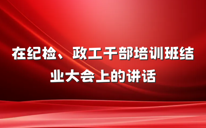 在纪检、政工干部培训班结业大会上的讲话
