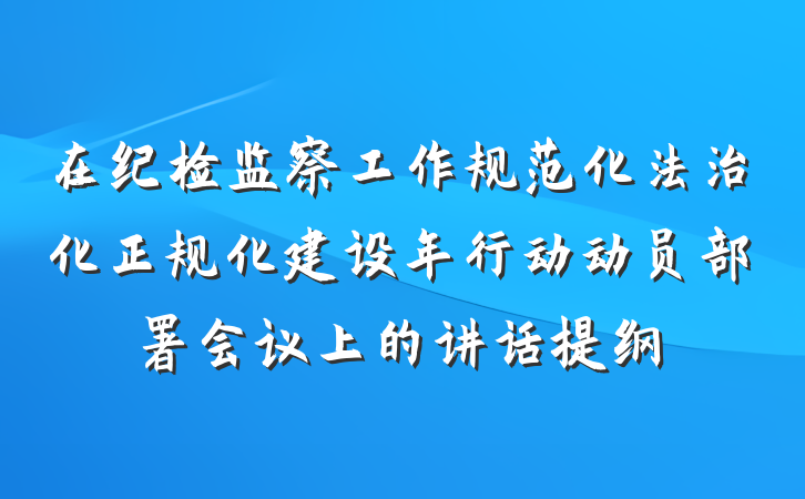 在纪检监察工作规范化法治化正规化建设年行动动员部署会议上的讲话提纲
