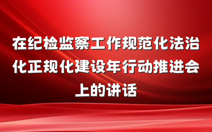 在纪检监察工作规范化法治化正规化建设年行动推进会上的讲话