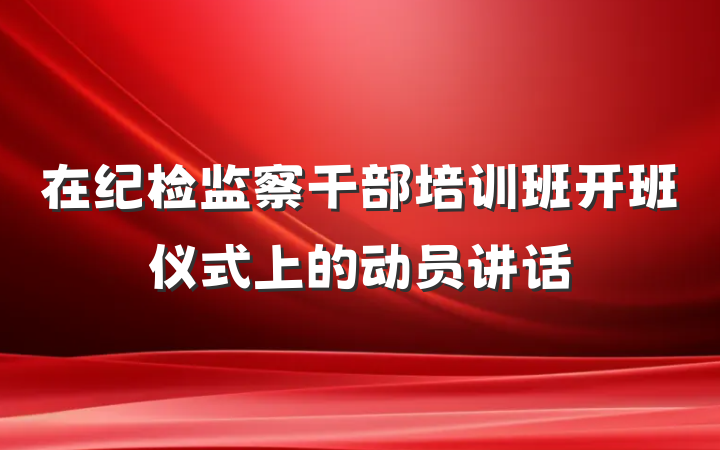 在纪检监察干部培训班开班仪式上的动员讲话