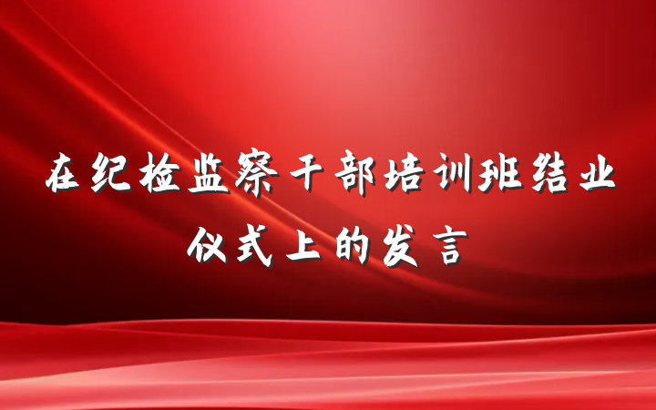 在纪检监察干部培训班结业仪式上的发言