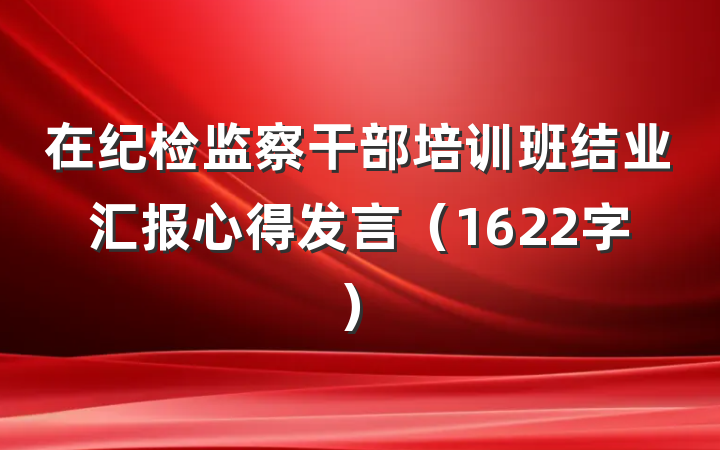 在纪检监察干部培训班结业汇报心得发言（1622字）