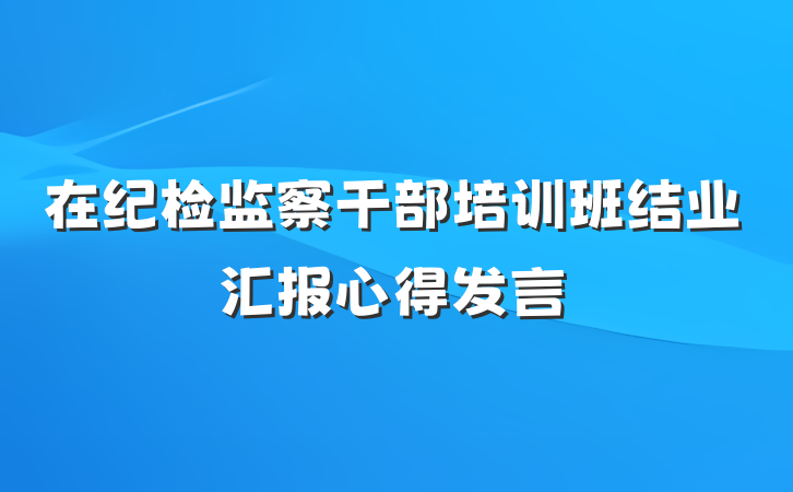 在纪检监察干部培训班结业汇报心得发言