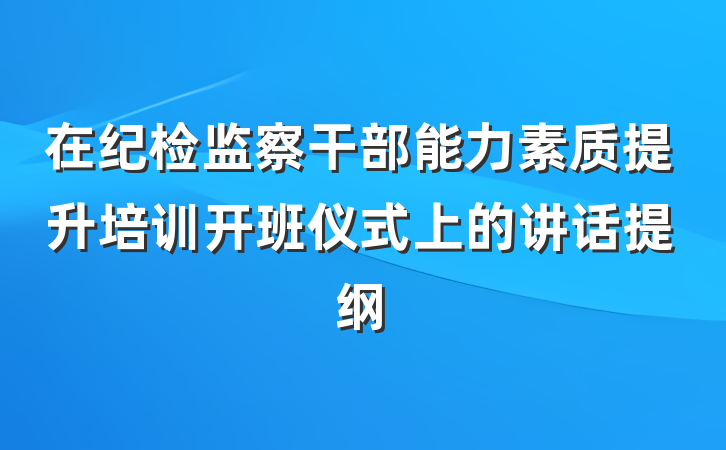 在纪检监察干部能力素质提升培训开班仪式上的讲话提纲