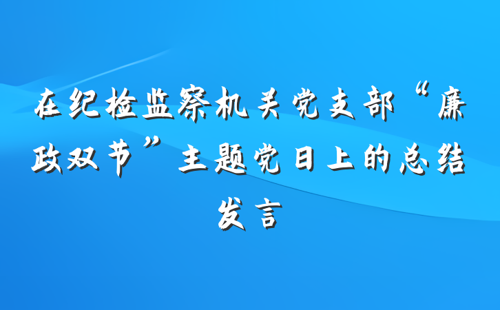 在纪检监察机关党支部“廉政双节”主题党日上的总结发言