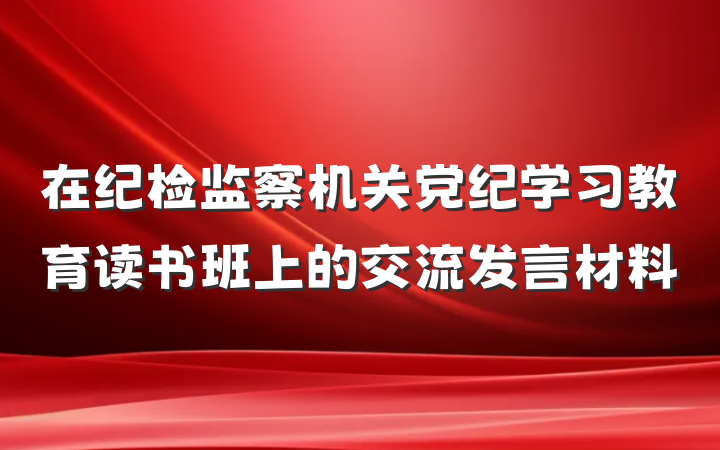 在纪检监察机关党纪学习教育读书班上的交流发言材料