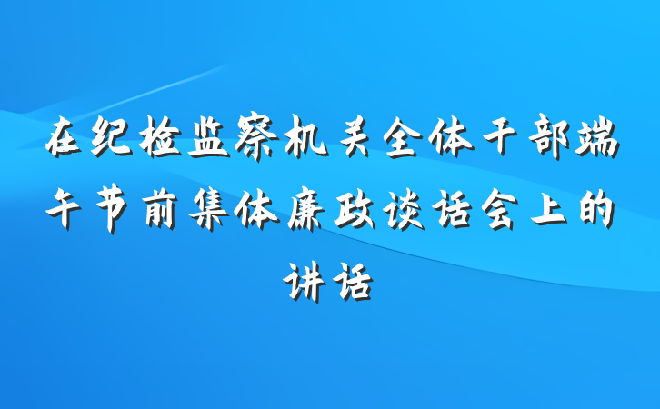 在纪检监察机关全体干部端午节前集体廉政谈话会上的讲话
