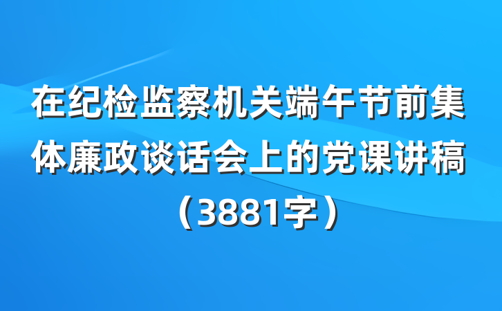 在纪检监察机关端午节前集体廉政谈话会上的党课讲稿（3881字）