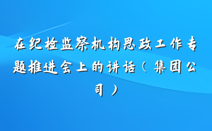 在纪检监察机构思政工作专题推进会上的讲话（集团公司）