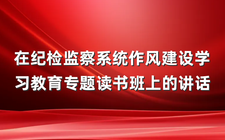 在纪检监察系统作风建设学习教育专题读书班上的讲话