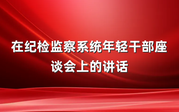 在纪检监察系统年轻干部座谈会上的讲话