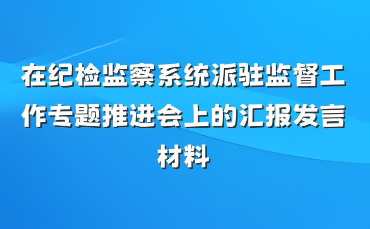 在纪检监察系统派驻监督工作专题推进会上的汇报发言材料