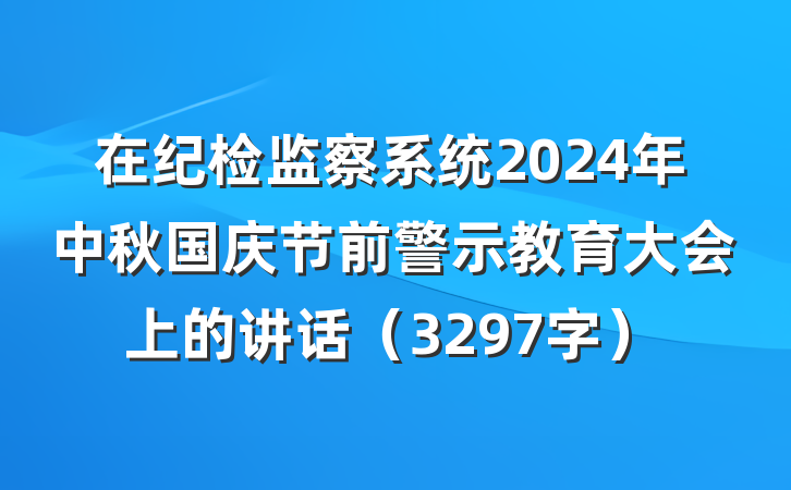 在纪检监察系统2024年中秋国庆节前警示教育大会上的讲话（3297字）