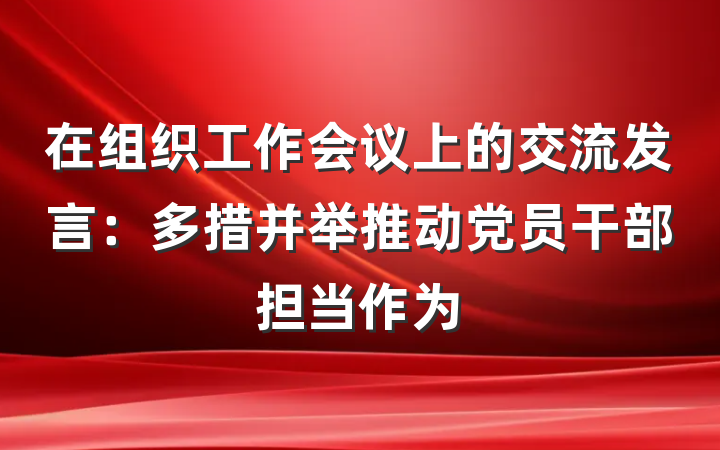 在组织工作会议上的交流发言：多措并举推动党员干部担当作为