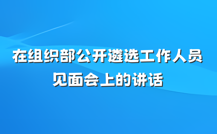 在组织部公开遴选工作人员见面会上的讲话
