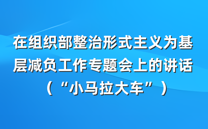 在组织部整治形式主义为基层减负工作专题会上的讲话（“小马拉大车”）