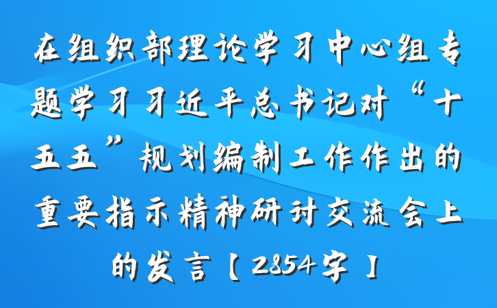 在组织部理论学习中心组专题学习习近平总书记对“十五五”规划编制工作作出的重要指示精神研讨交流会上的发言【2854字】