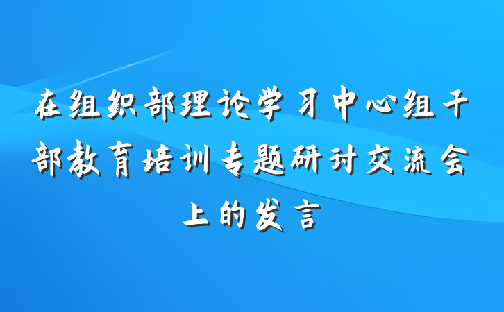 在组织部理论学习中心组干部教育培训专题研讨交流会上的发言