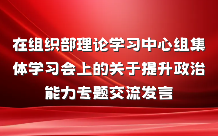 在组织部理论学习中心组集体学习会上的关于提升政治能力专题交流发言