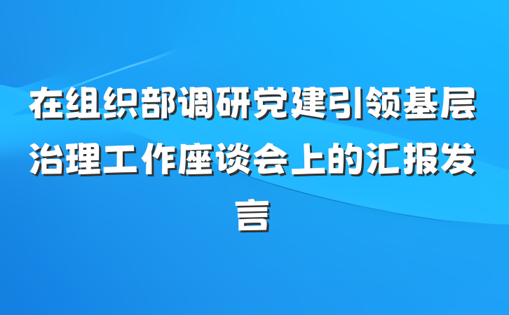 在组织部调研党建引领基层治理工作座谈会上的汇报发言