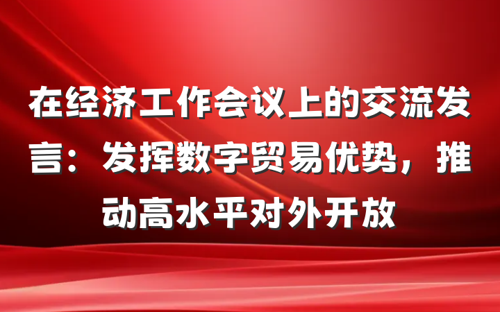 在经济工作会议上的交流发言：发挥数字贸易优势，推动高水平对外开放