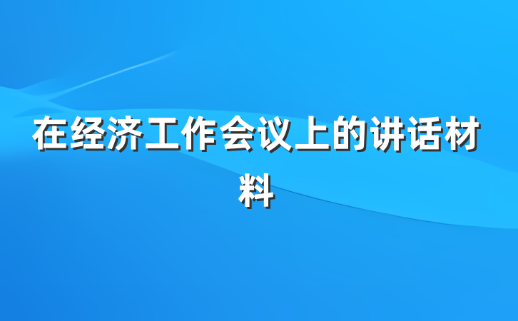 在经济工作会议上的讲话材料