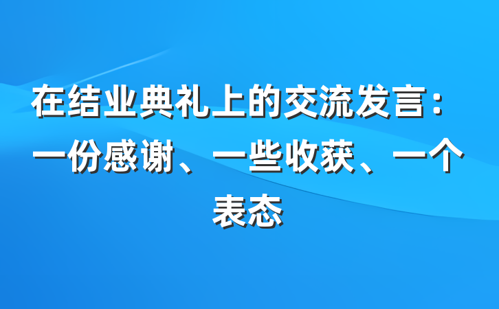 在结业典礼上的交流发言：一份感谢、一些收获、一个表态