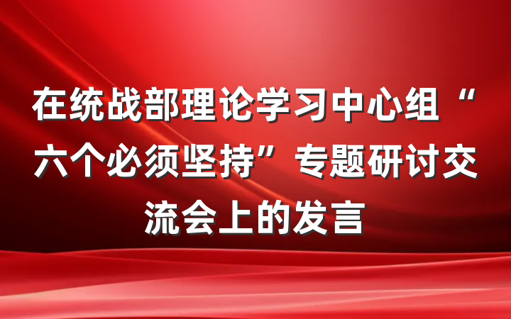 在统战部理论学习中心组“六个必须坚持”专题研讨交流会上的发言