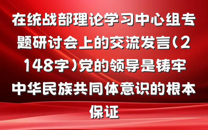 在统战部理论学习中心组专题研讨会上的交流发言（2148字）党的领导是铸牢中华民族共同体意识的根本保证