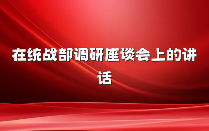 在统战部调研座谈会上的讲话