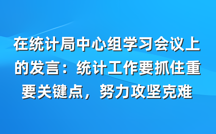 在统计局中心组学习会议上的发言：统计工作要抓住重要关键点，努力攻坚克难