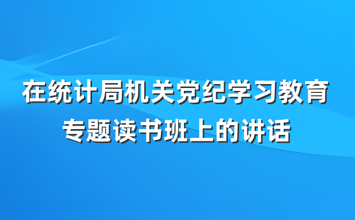 在统计局机关党纪学习教育专题读书班上的讲话