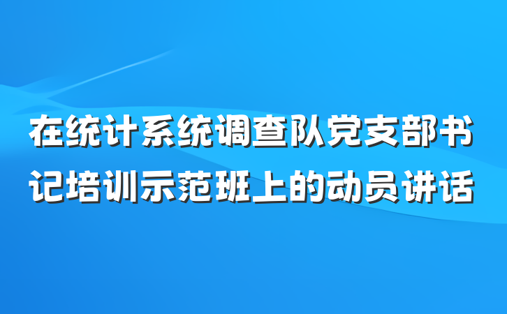 在统计系统调查队党支部书记培训示范班上的动员讲话