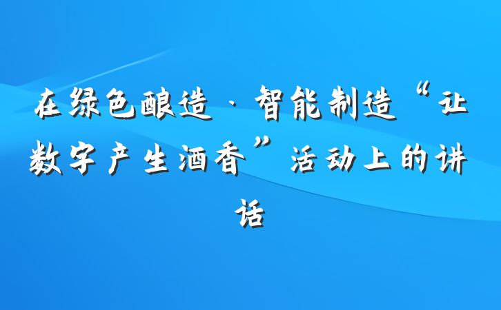 在绿色酿造·智能制造“让数字产生酒香”活动上的讲话