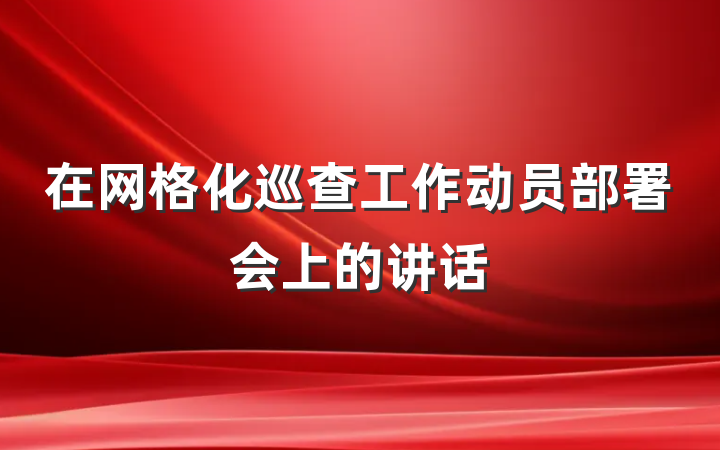 在网格化巡查工作动员部署会上的讲话